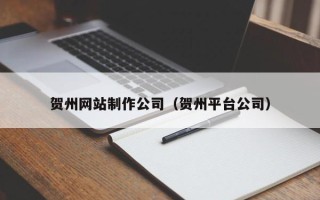 永城贺州网站制作公司（贺州平台公司）